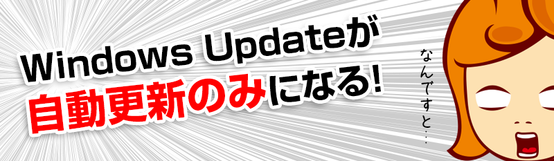 Windows Updateが自動更新のみになる！