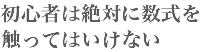 初心者は絶対に数式を
触ってはいけない