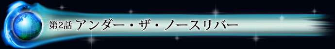 第2話 アンダー・ザ・ノースリバー