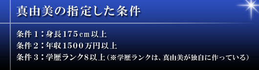 真由美の指定した条件 条件１：身長１７５cm以上 条件２：年収１５００万円以上 条件３：学歴ランク８以上（※学歴ランクは、真由美が独自に作っている）