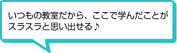 いつもの教室だから、ここで学んだことがスラスラと思い出せる♪