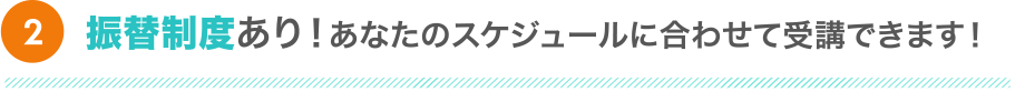 振替制度あり！あなたのスケジュールで受講できます！