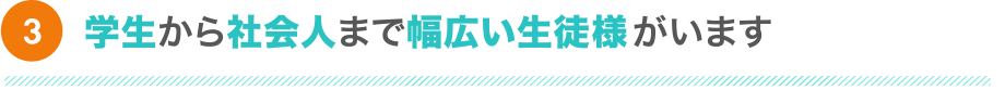 学生から社会人まで幅広い生徒様がいます