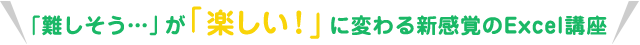 「難しそう…」が「楽しい！」に変わる新感覚のExcel講座