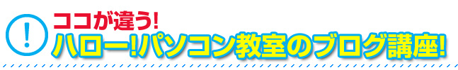 ココが違う！ハロー！パソコン教室のブログ講座！