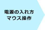 電源の入れ方 マウス操作