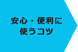 安心・便利に使うコツ