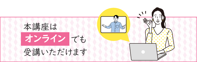 お近くに教室がない方は、オンラインで受講いただけます。