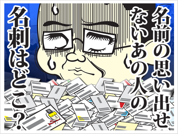 名前の思い出せないあの人の名刺はどこ?