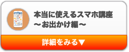 本当に使えるスマホ講座～お出かけ編～